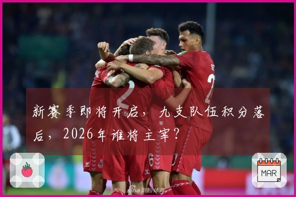 新赛季即将开启，九支队伍积分落后，2026年谁将主宰？