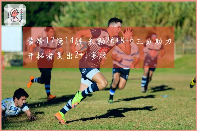 黄蜂17场14胜 米勒26+8+6三分助力开拓者复出2+1惨败