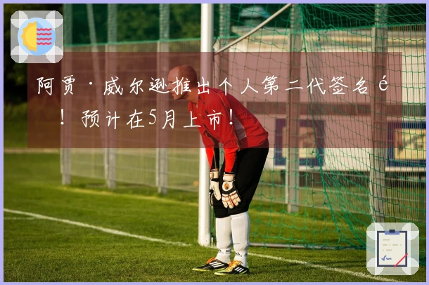 阿贾·威尔逊推出个人第二代签名鞋！预计在5月上市！