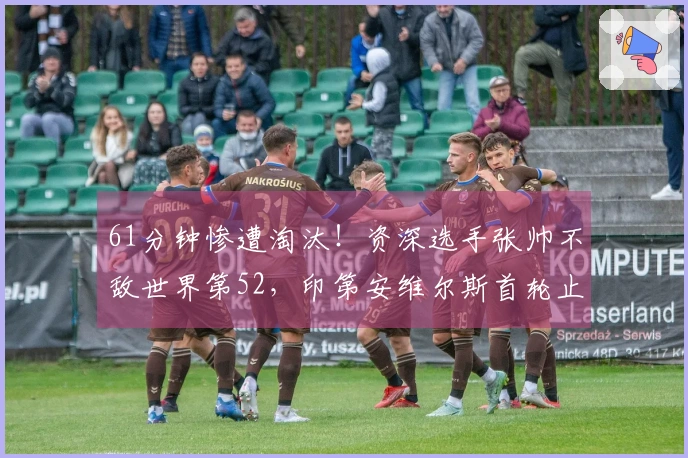 61分钟惨遭淘汰！资深选手张帅不敌世界第52，印第安维尔斯首轮止步