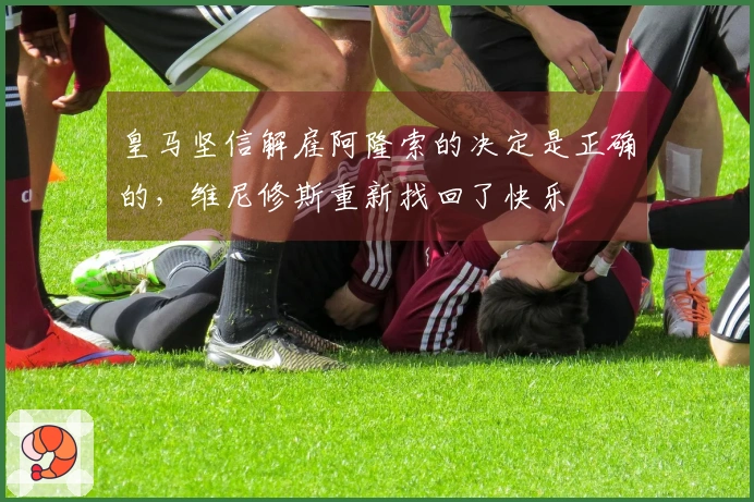 皇马坚信解雇阿隆索的决定是正确的，维尼修斯重新找回了快乐