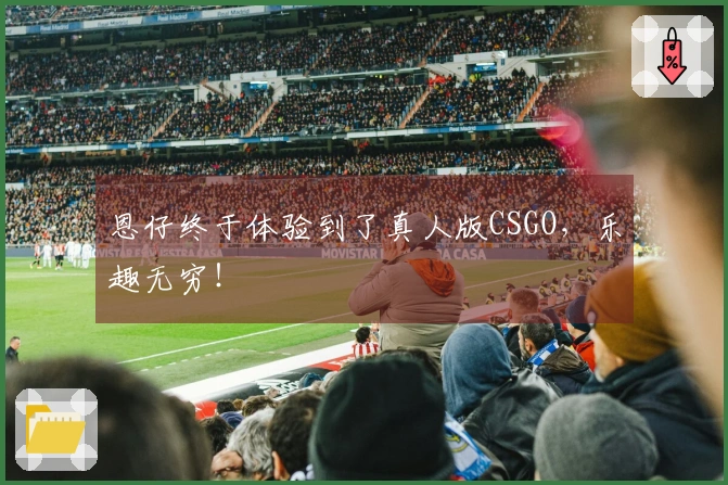 恩仔终于体验到了真人版CSGO，乐趣无穷！
