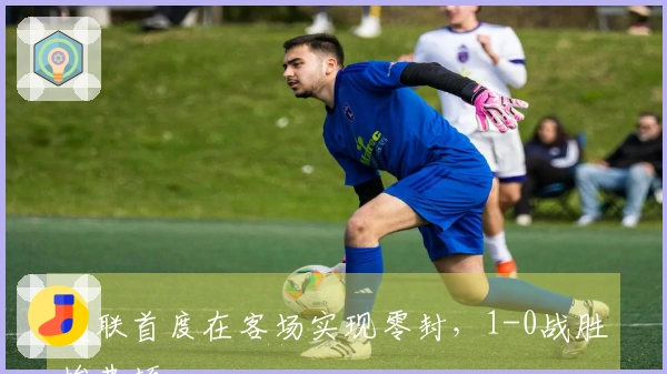 曼联首度在客场实现零封，1-0战胜埃弗顿