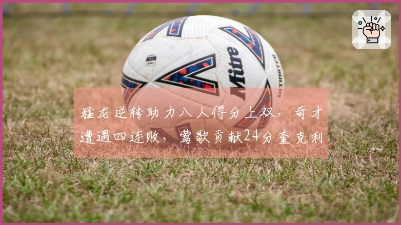 猛龙逆转助力八人得分上双，奇才遭遇四连败，莺歌贡献24分奎克利则拿下27分11助攻