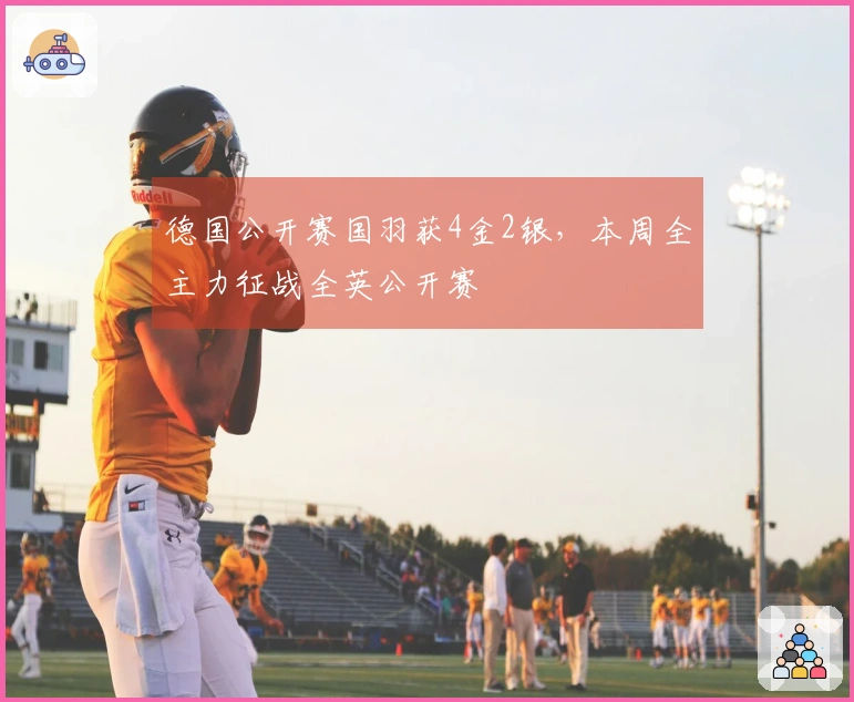 德国公开赛国羽获4金2银，本周全主力征战全英公开赛