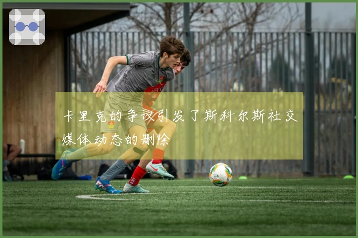 卡里克的争议引发了斯科尔斯社交媒体动态的删除