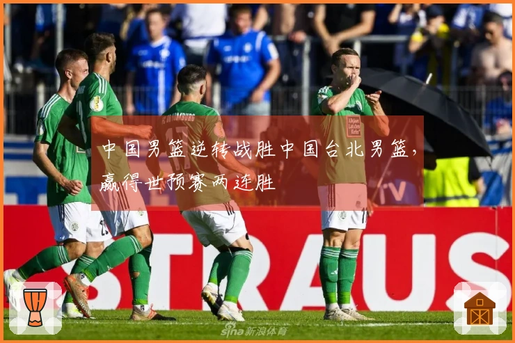 中国男篮逆转战胜中国台北男篮，赢得世预赛两连胜