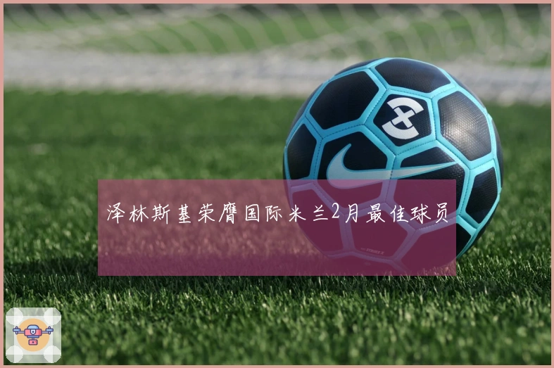 泽林斯基荣膺国际米兰2月最佳球员