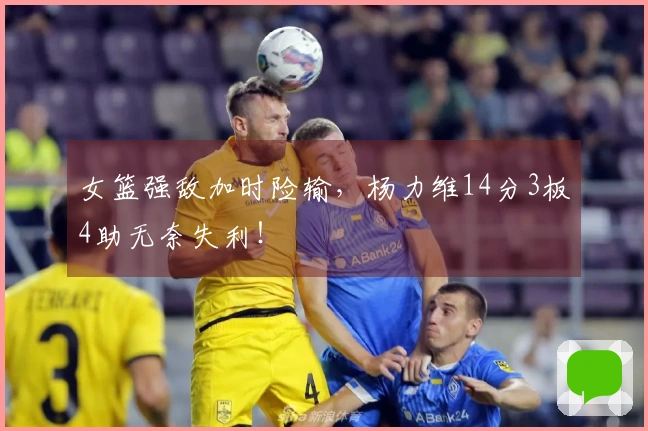 女篮强敌加时险输，杨力维14分3板4助无奈失利！