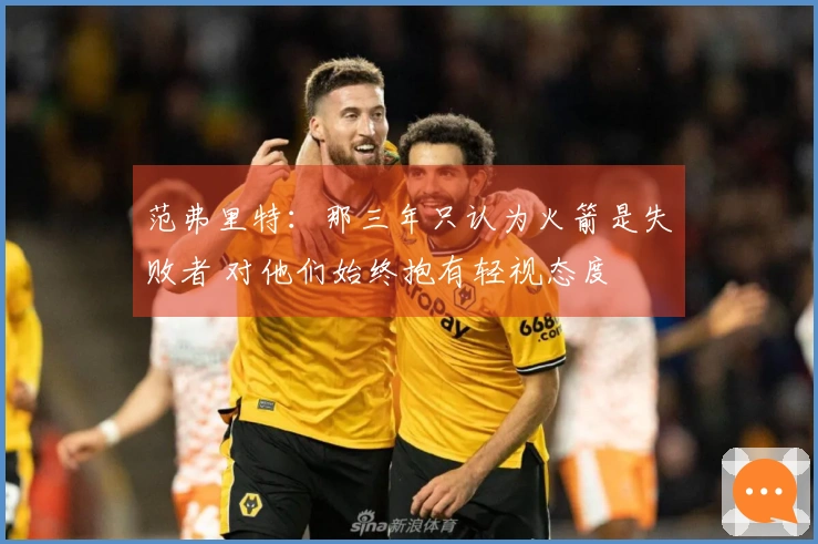 范弗里特：那三年只认为火箭是失败者 对他们始终抱有轻视态度
