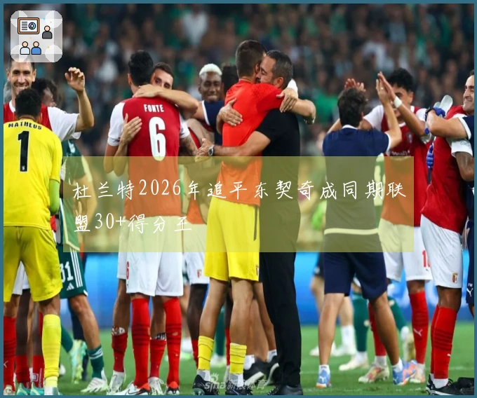杜兰特2026年追平东契奇成同期联盟30+得分王