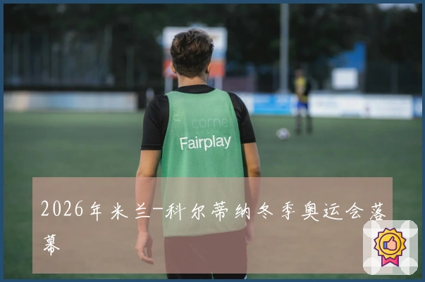 2026年米兰-科尔蒂纳冬季奥运会落幕